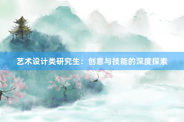 艺术设计类研究生：创意与技能的深度探索