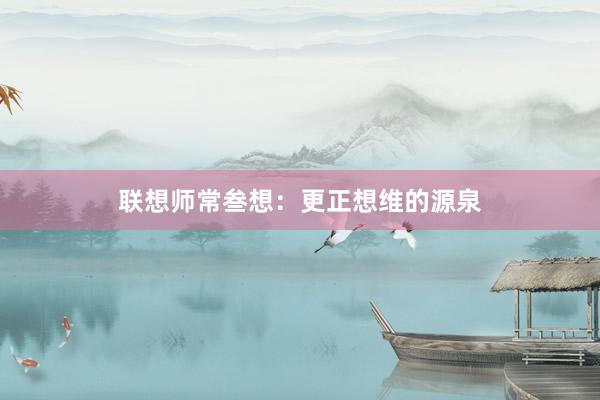 联想师常叁想：更正想维的源泉