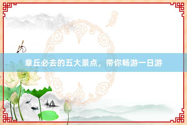 章丘必去的五大景点，带你畅游一日游